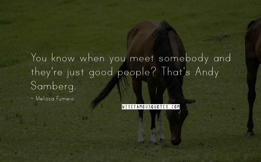 Melissa Fumero Quotes: You know when you meet somebody and they're just good people? That's Andy Samberg.