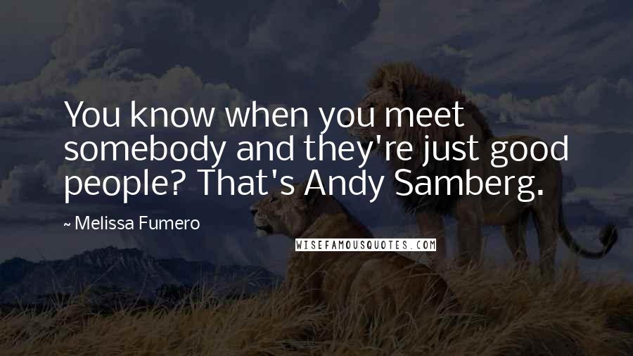 Melissa Fumero Quotes: You know when you meet somebody and they're just good people? That's Andy Samberg.