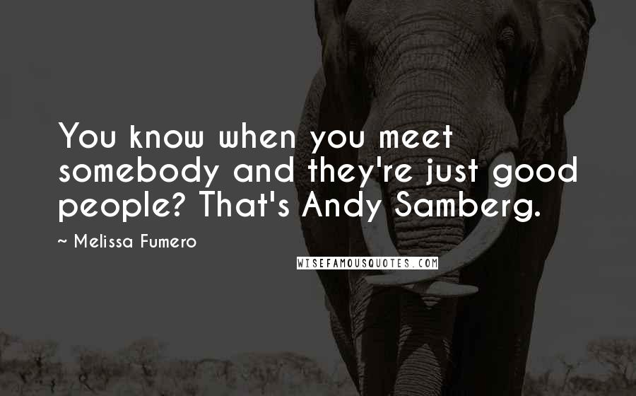 Melissa Fumero Quotes: You know when you meet somebody and they're just good people? That's Andy Samberg.