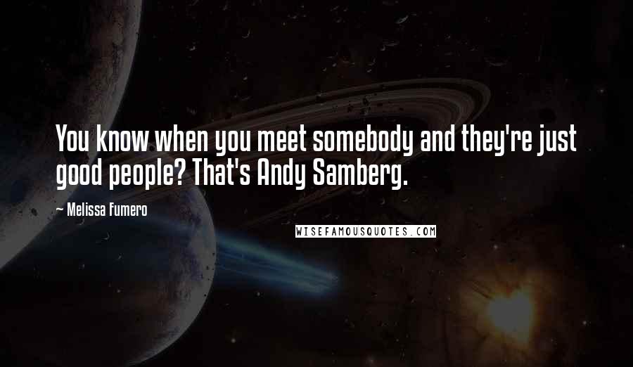 Melissa Fumero Quotes: You know when you meet somebody and they're just good people? That's Andy Samberg.