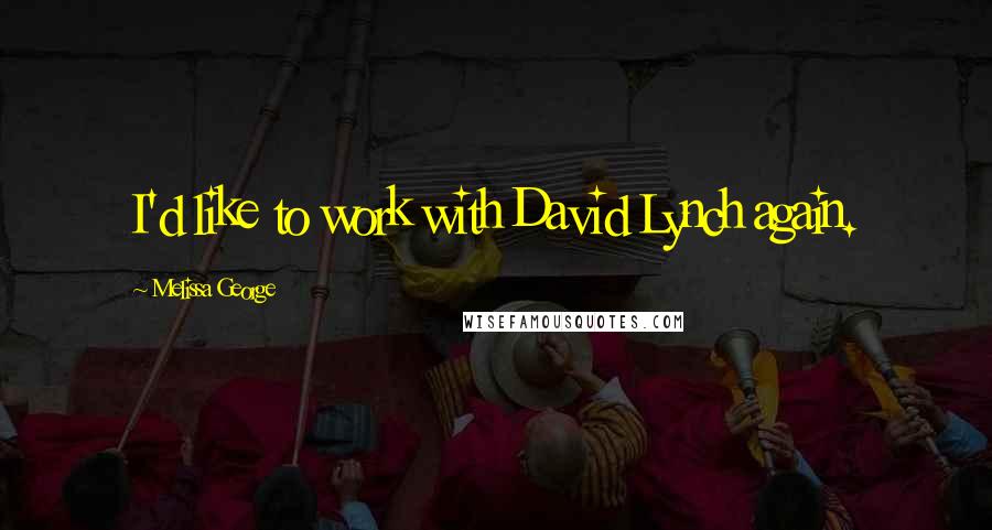 Melissa George Quotes: I'd like to work with David Lynch again.