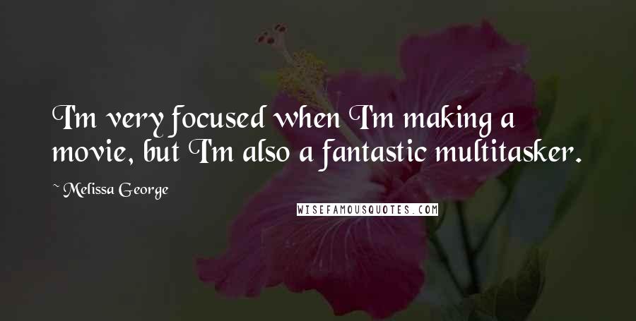 Melissa George Quotes: I'm very focused when I'm making a movie, but I'm also a fantastic multitasker.