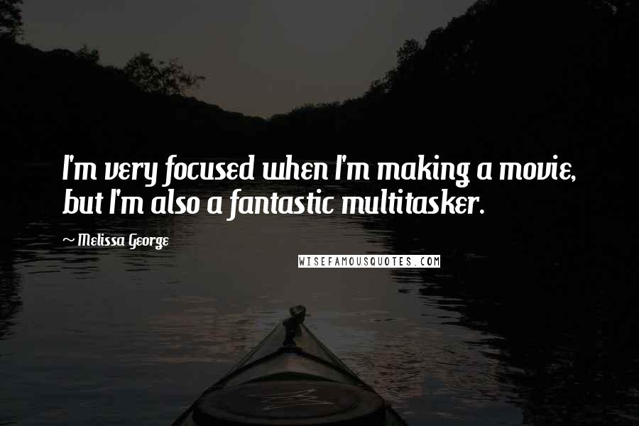Melissa George Quotes: I'm very focused when I'm making a movie, but I'm also a fantastic multitasker.