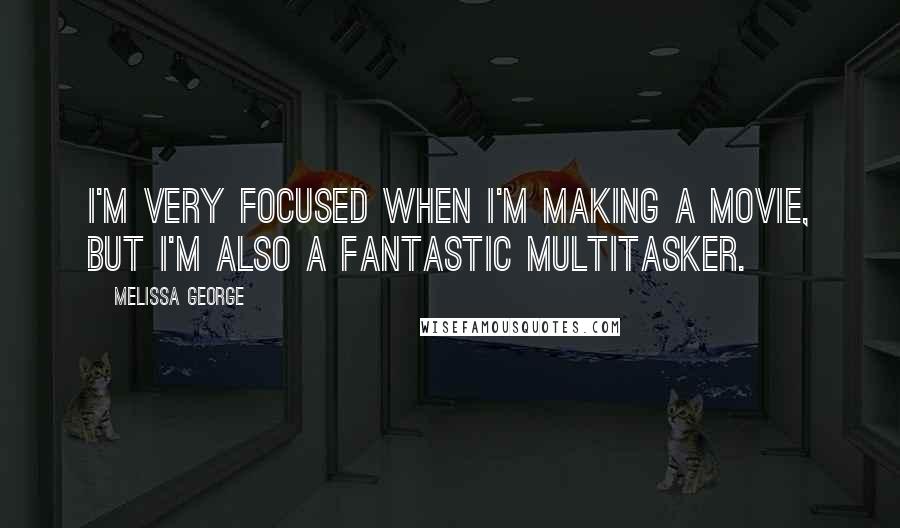 Melissa George Quotes: I'm very focused when I'm making a movie, but I'm also a fantastic multitasker.