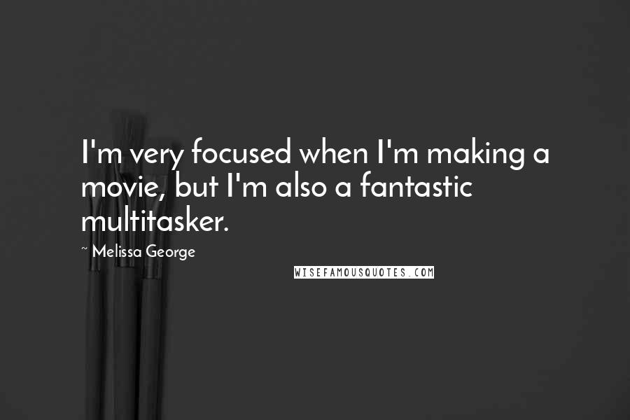Melissa George Quotes: I'm very focused when I'm making a movie, but I'm also a fantastic multitasker.