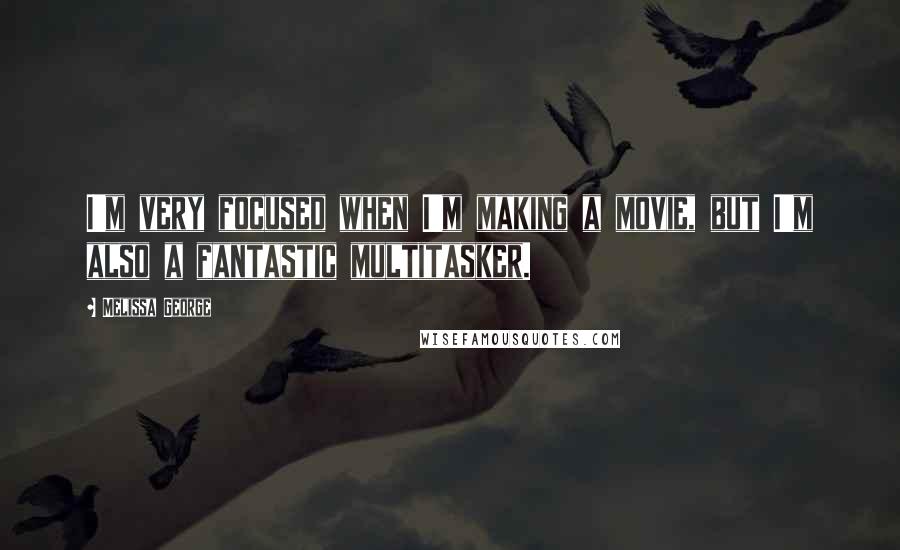Melissa George Quotes: I'm very focused when I'm making a movie, but I'm also a fantastic multitasker.