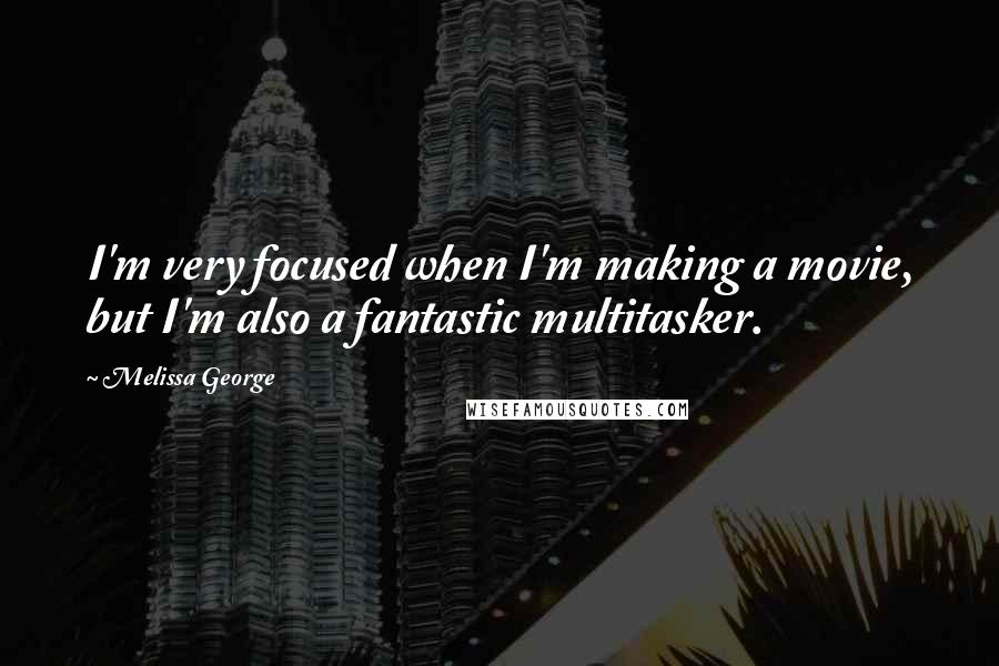 Melissa George Quotes: I'm very focused when I'm making a movie, but I'm also a fantastic multitasker.