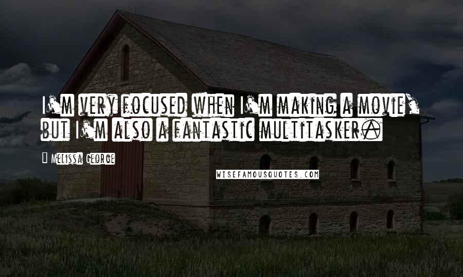 Melissa George Quotes: I'm very focused when I'm making a movie, but I'm also a fantastic multitasker.