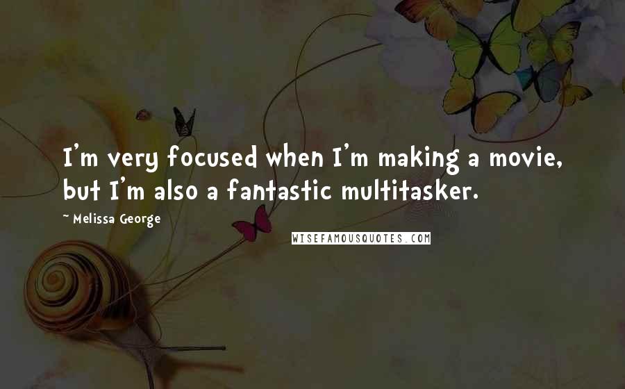 Melissa George Quotes: I'm very focused when I'm making a movie, but I'm also a fantastic multitasker.