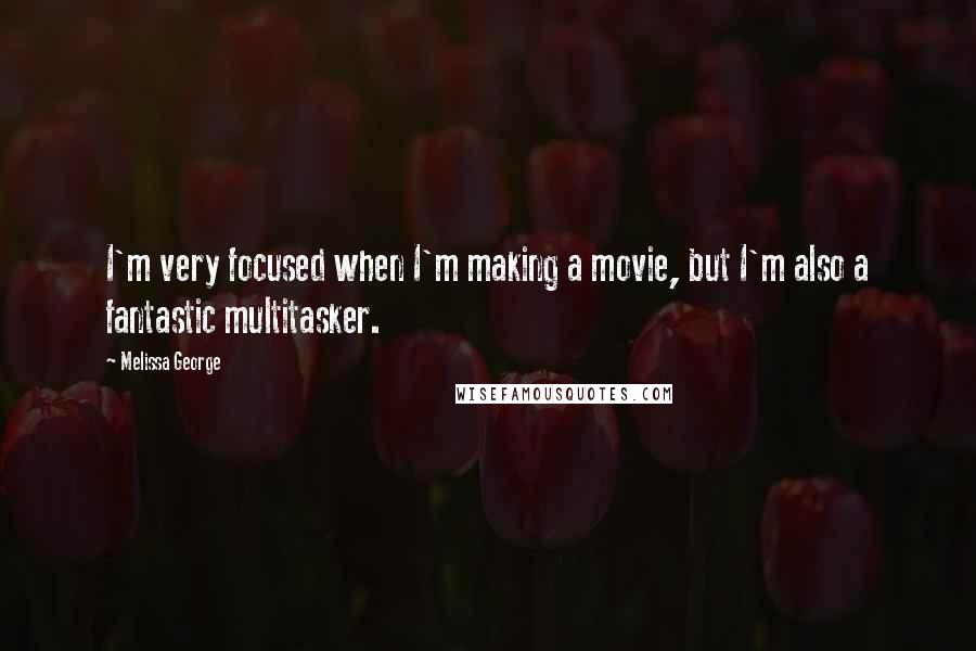 Melissa George Quotes: I'm very focused when I'm making a movie, but I'm also a fantastic multitasker.