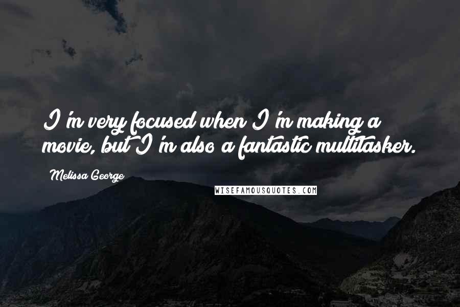 Melissa George Quotes: I'm very focused when I'm making a movie, but I'm also a fantastic multitasker.
