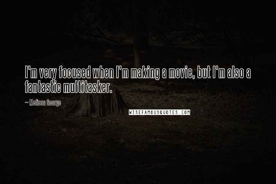 Melissa George Quotes: I'm very focused when I'm making a movie, but I'm also a fantastic multitasker.