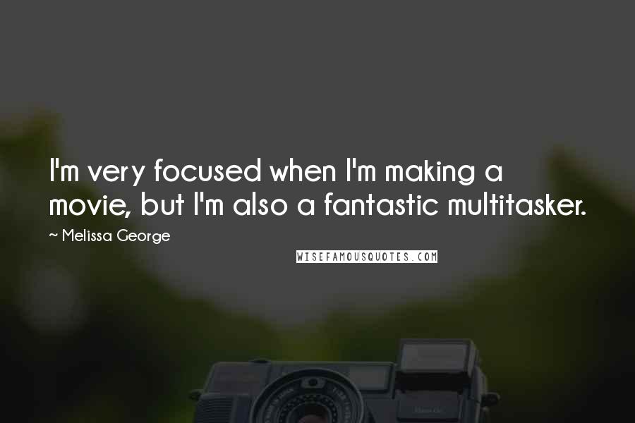Melissa George Quotes: I'm very focused when I'm making a movie, but I'm also a fantastic multitasker.
