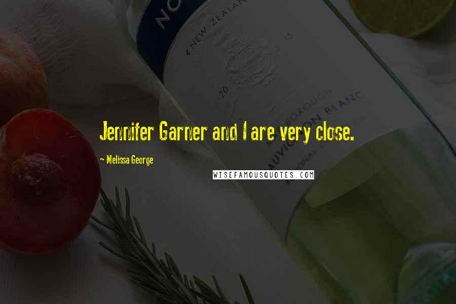 Melissa George Quotes: Jennifer Garner and I are very close.