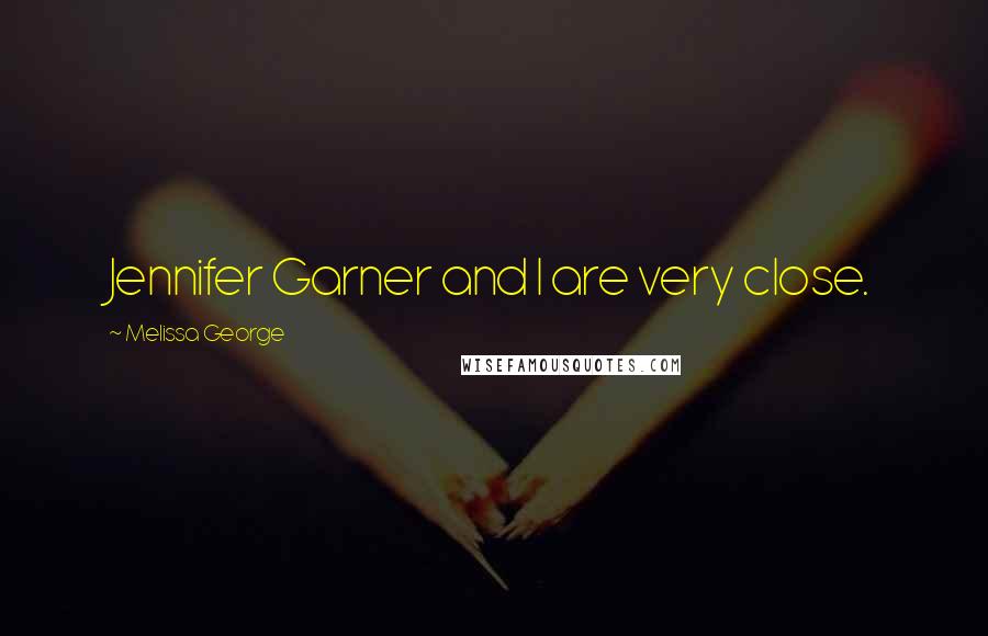 Melissa George Quotes: Jennifer Garner and I are very close.