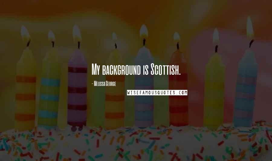 Melissa George Quotes: My background is Scottish.