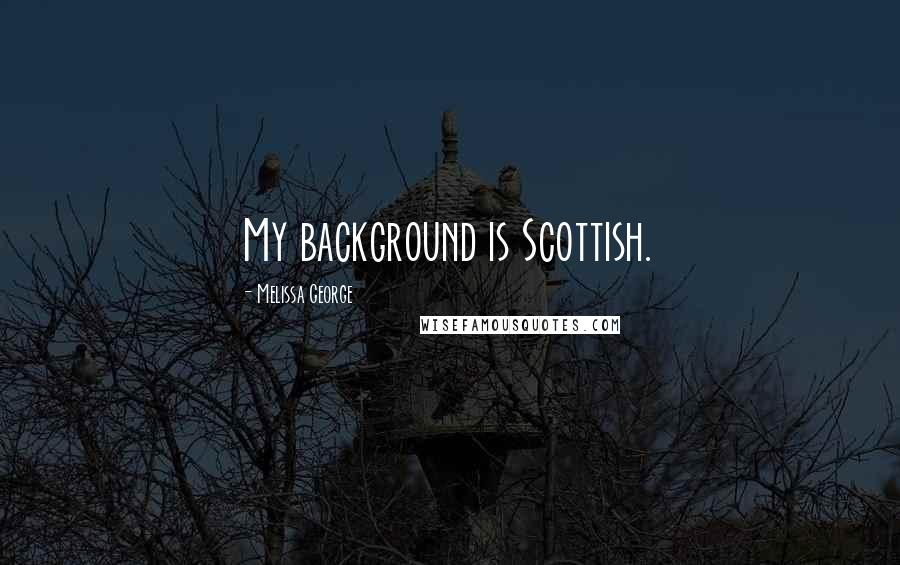 Melissa George Quotes: My background is Scottish.