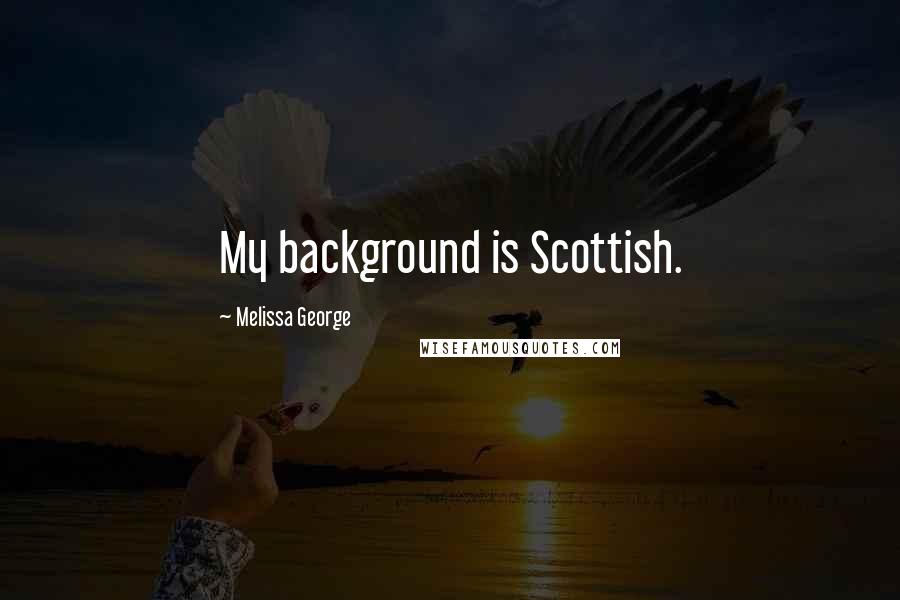 Melissa George Quotes: My background is Scottish.