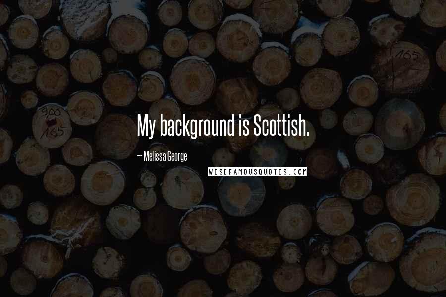 Melissa George Quotes: My background is Scottish.