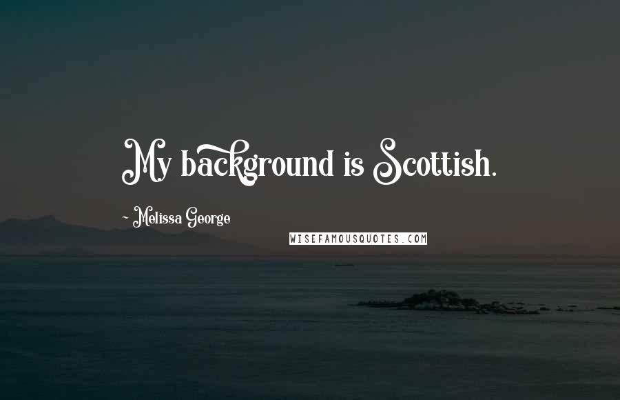 Melissa George Quotes: My background is Scottish.