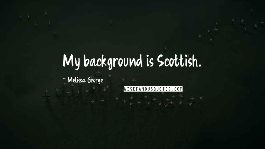 Melissa George Quotes: My background is Scottish.