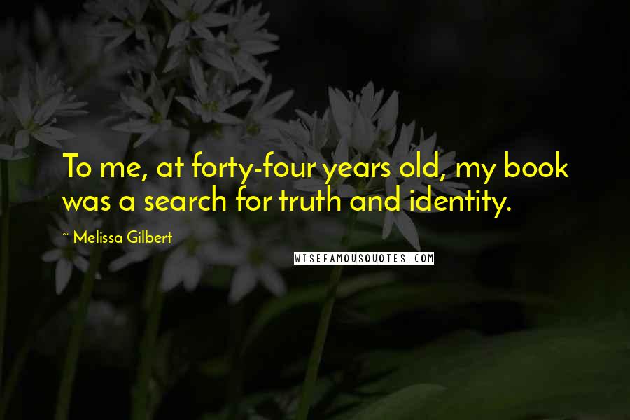 Melissa Gilbert Quotes: To me, at forty-four years old, my book was a search for truth and identity.