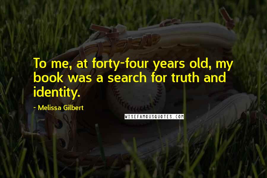 Melissa Gilbert Quotes: To me, at forty-four years old, my book was a search for truth and identity.