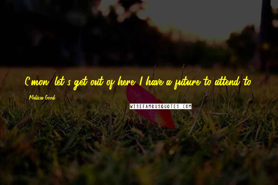 Melissa Good Quotes: C'mon, let's get out of here. I have a future to attend to.