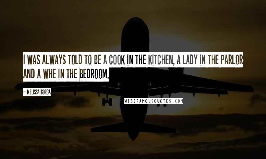 Melissa Gorga Quotes: I was always told to be a cook in the kitchen, a lady in the parlor and a whe in the bedroom.