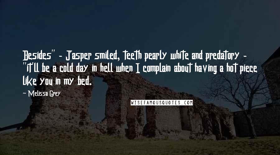 Melissa Grey Quotes: Besides" - Jasper smiled, teeth pearly white and predatory - "it'll be a cold day in hell when I complain about having a hot piece like you in my bed.