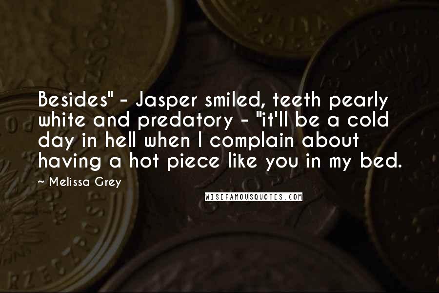 Melissa Grey Quotes: Besides" - Jasper smiled, teeth pearly white and predatory - "it'll be a cold day in hell when I complain about having a hot piece like you in my bed.