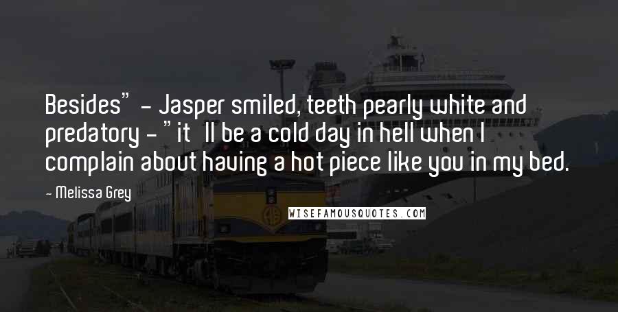 Melissa Grey Quotes: Besides" - Jasper smiled, teeth pearly white and predatory - "it'll be a cold day in hell when I complain about having a hot piece like you in my bed.