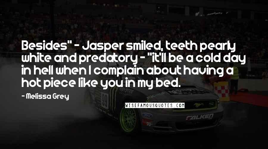 Melissa Grey Quotes: Besides" - Jasper smiled, teeth pearly white and predatory - "it'll be a cold day in hell when I complain about having a hot piece like you in my bed.