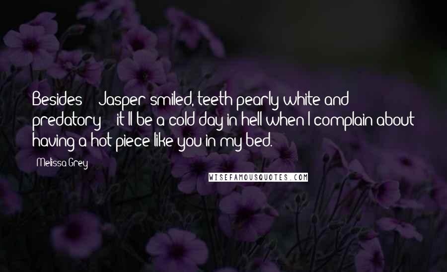 Melissa Grey Quotes: Besides" - Jasper smiled, teeth pearly white and predatory - "it'll be a cold day in hell when I complain about having a hot piece like you in my bed.