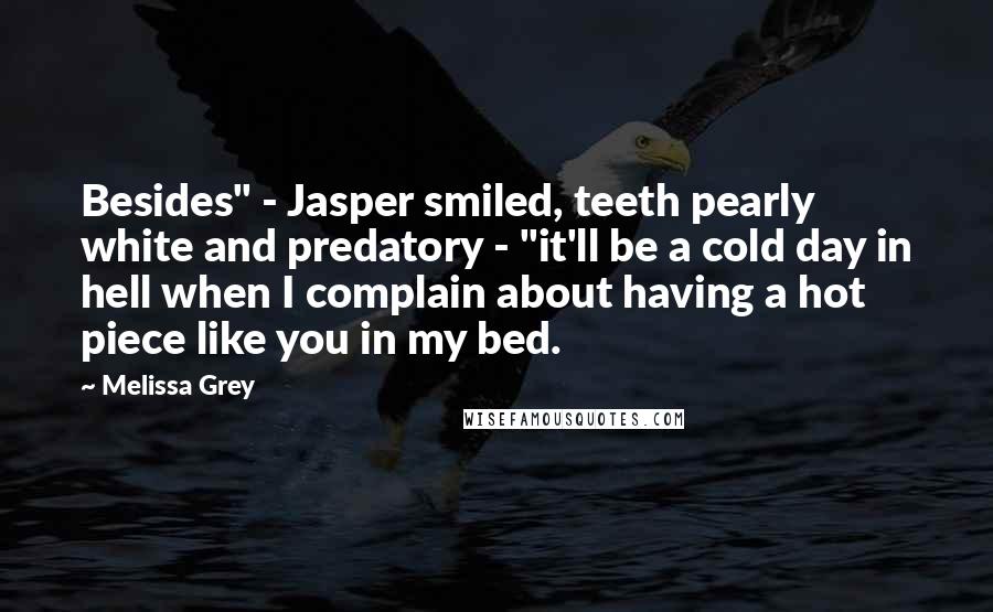 Melissa Grey Quotes: Besides" - Jasper smiled, teeth pearly white and predatory - "it'll be a cold day in hell when I complain about having a hot piece like you in my bed.