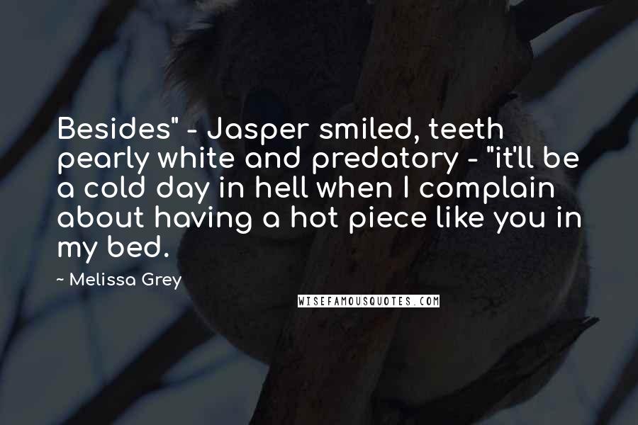 Melissa Grey Quotes: Besides" - Jasper smiled, teeth pearly white and predatory - "it'll be a cold day in hell when I complain about having a hot piece like you in my bed.
