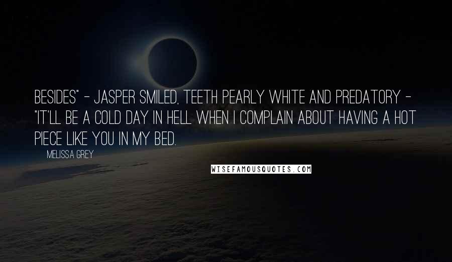 Melissa Grey Quotes: Besides" - Jasper smiled, teeth pearly white and predatory - "it'll be a cold day in hell when I complain about having a hot piece like you in my bed.