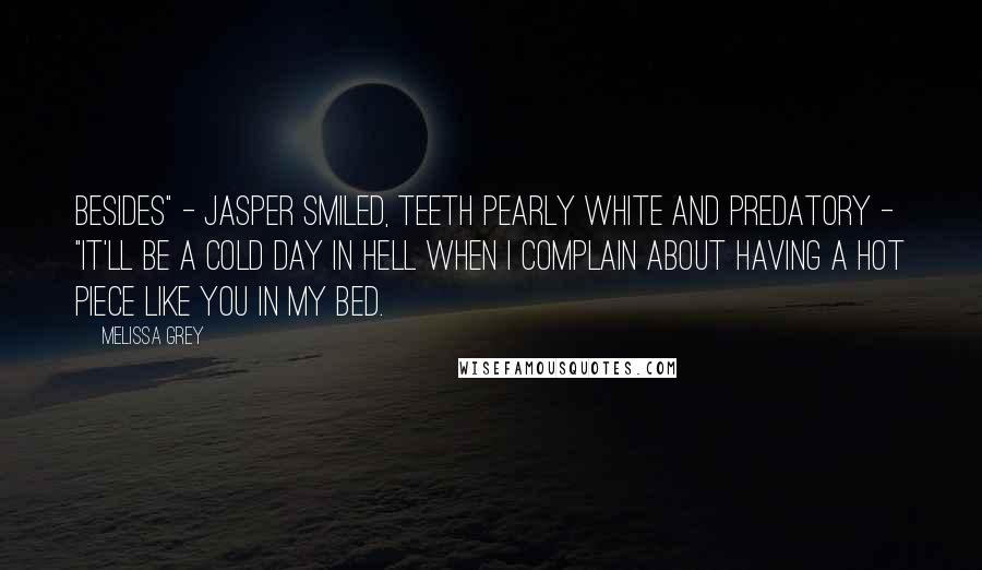 Melissa Grey Quotes: Besides" - Jasper smiled, teeth pearly white and predatory - "it'll be a cold day in hell when I complain about having a hot piece like you in my bed.