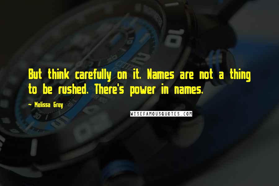 Melissa Grey Quotes: But think carefully on it. Names are not a thing to be rushed. There's power in names.