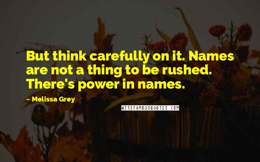 Melissa Grey Quotes: But think carefully on it. Names are not a thing to be rushed. There's power in names.