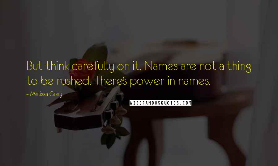 Melissa Grey Quotes: But think carefully on it. Names are not a thing to be rushed. There's power in names.