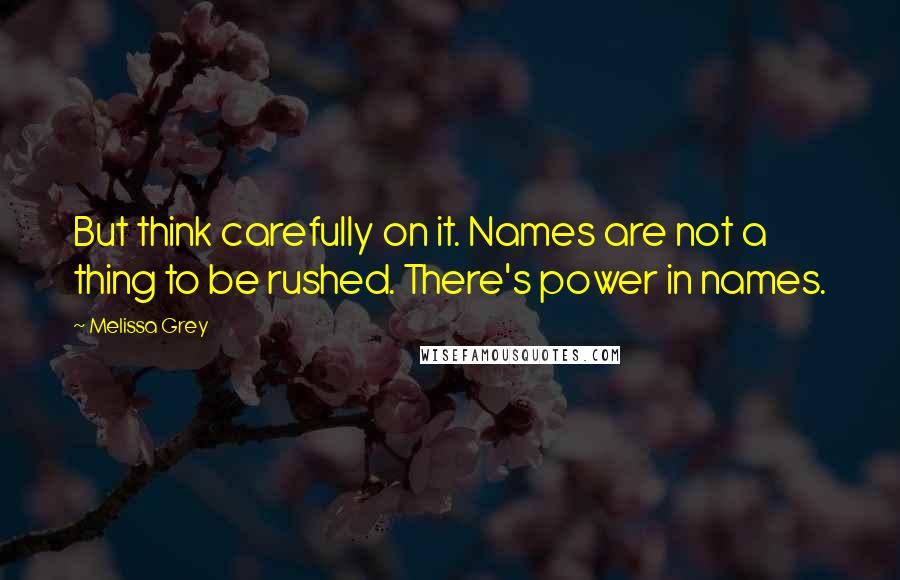 Melissa Grey Quotes: But think carefully on it. Names are not a thing to be rushed. There's power in names.