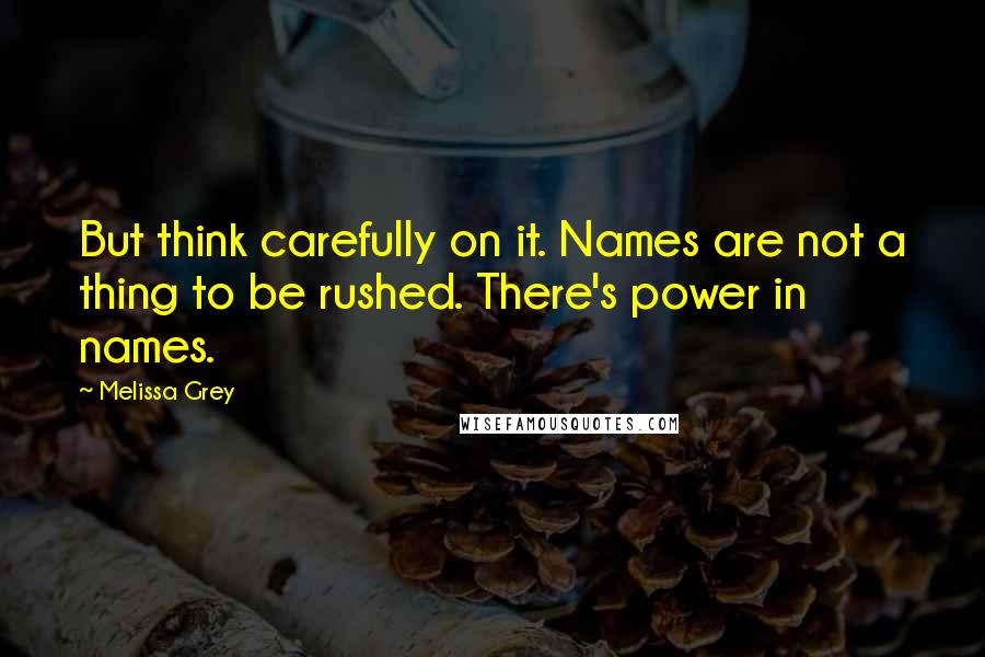 Melissa Grey Quotes: But think carefully on it. Names are not a thing to be rushed. There's power in names.