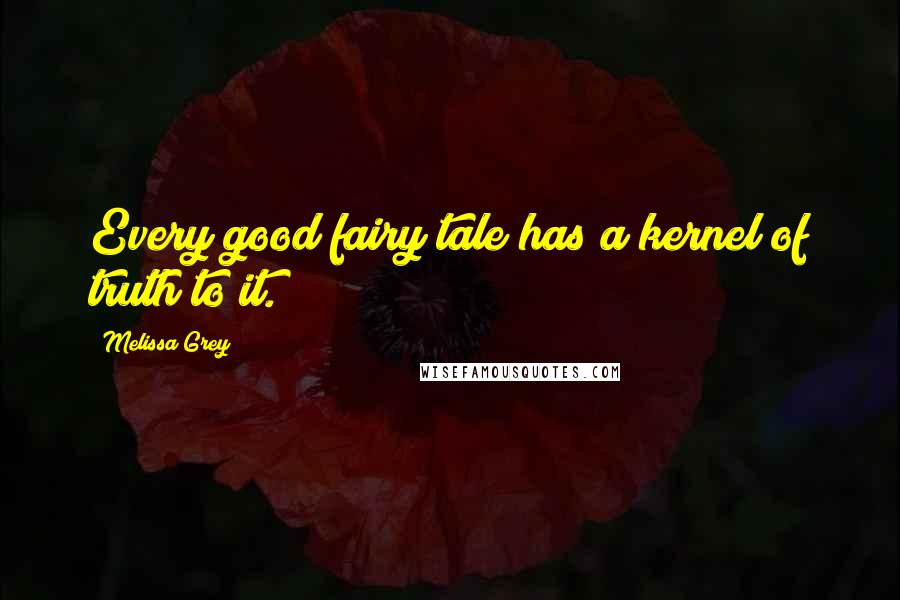 Melissa Grey Quotes: Every good fairy tale has a kernel of truth to it.