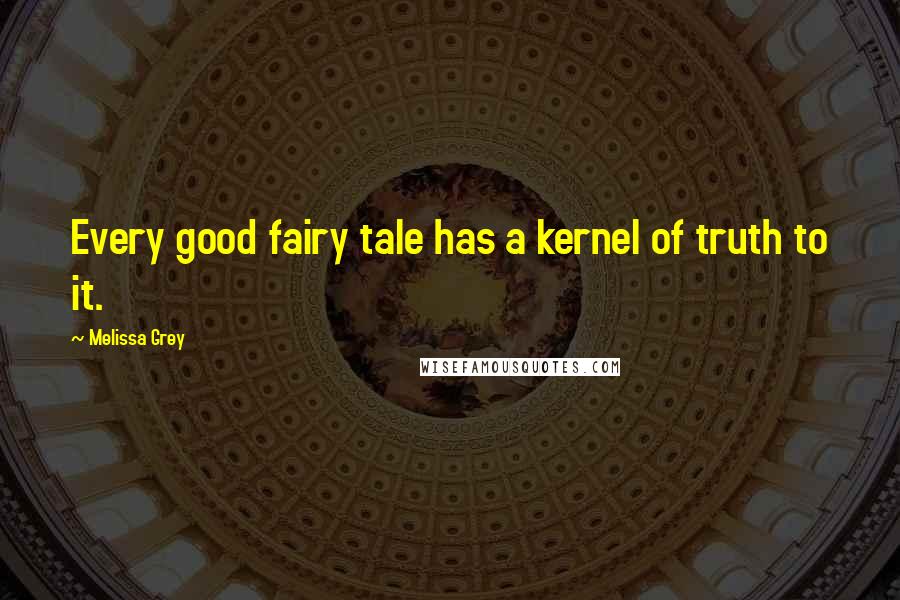 Melissa Grey Quotes: Every good fairy tale has a kernel of truth to it.