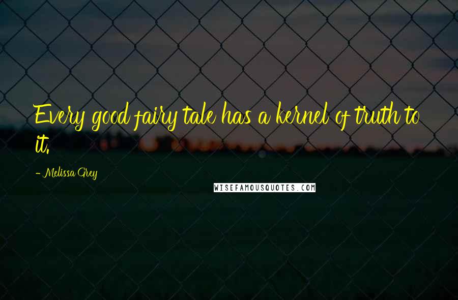 Melissa Grey Quotes: Every good fairy tale has a kernel of truth to it.