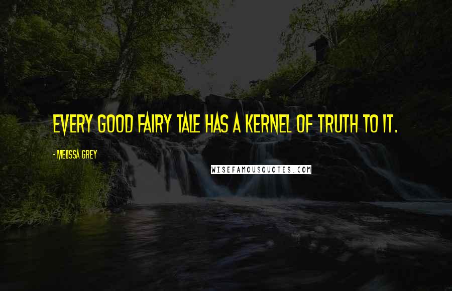 Melissa Grey Quotes: Every good fairy tale has a kernel of truth to it.