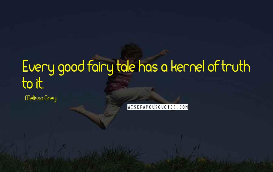 Melissa Grey Quotes: Every good fairy tale has a kernel of truth to it.