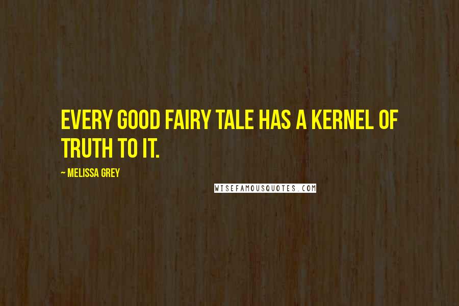 Melissa Grey Quotes: Every good fairy tale has a kernel of truth to it.