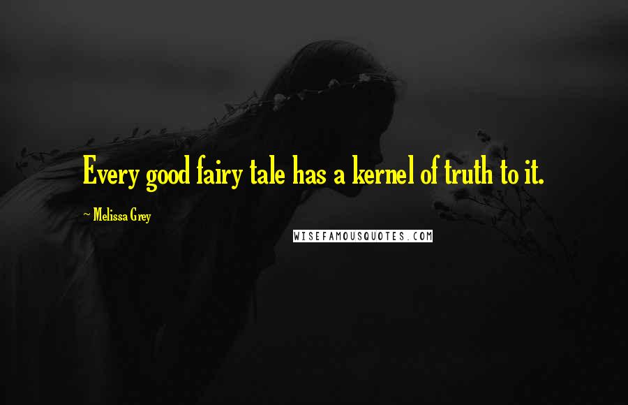 Melissa Grey Quotes: Every good fairy tale has a kernel of truth to it.